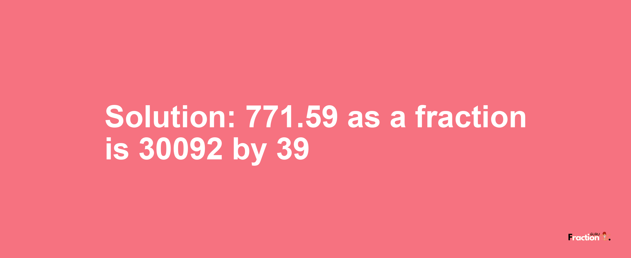 Solution:771.59 as a fraction is 30092/39